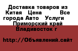 Доставка товаров из Китая › Цена ­ 100 - Все города Авто » Услуги   . Приморский край,Владивосток г.